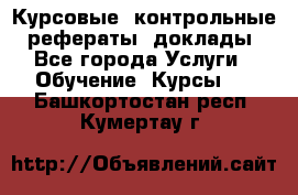Курсовые, контрольные, рефераты, доклады - Все города Услуги » Обучение. Курсы   . Башкортостан респ.,Кумертау г.